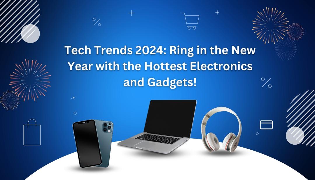 Tech Trends 2024: Ring in the New Year with the Hottest Electronics and Gadgets! Tech Trends 2024: Ring in the New Year with the Hottest Electronics and Gadgets!